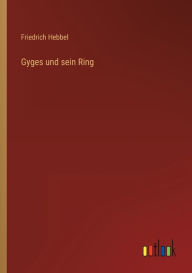 Title: Gyges und sein Ring, Author: Friedrich Hebbel