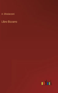 Title: Libro Bizzarro, Author: A. Ghislanzoni