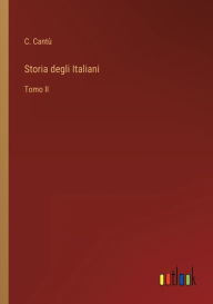 Title: Storia degli Italiani: Tomo II, Author: C. Cantù