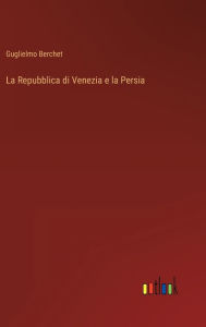 Title: La Repubblica di Venezia e la Persia, Author: Guglielmo Berchet