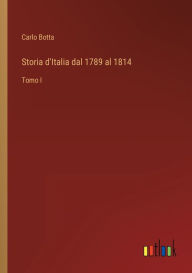 Title: Storia d'Italia dal 1789 al 1814: Tomo I, Author: Carlo Botta