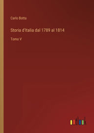 Title: Storia d'Italia dal 1789 al 1814: Tomo V, Author: Carlo Botta