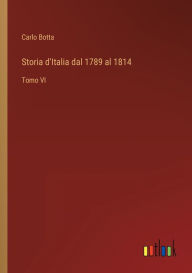 Title: Storia d'Italia dal 1789 al 1814: Tomo VI, Author: Carlo Botta