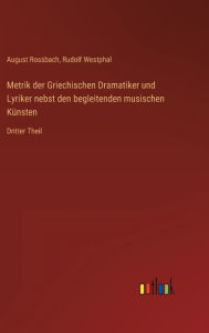 Title: Metrik der Griechischen Dramatiker und Lyriker nebst den begleitenden musischen Künsten: Dritter Theil, Author: August Rossbach