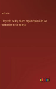 Title: Proyecto de ley sobre organizaciï¿½n de los tribunales de la capital, Author: Anïnimo
