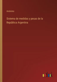 Title: Sistema de medidas y pesas de la Repï¿½blica Argentina, Author: Anïnimo