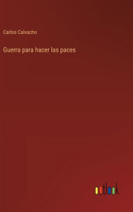 Title: Guerra para hacer las paces, Author: Carlos Calvacho