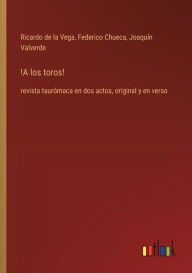Title: !A los toros!: revista taurï¿½maca en dos actos, original y en verso, Author: Federico Chueca