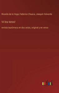 Title: !A los toros!: revista taurï¿½maca en dos actos, original y en verso, Author: Federico Chueca