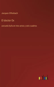 Title: El doctor Ox: zarzuela bufa en tres actos y seis cuadros, Author: Jacques Offenbach