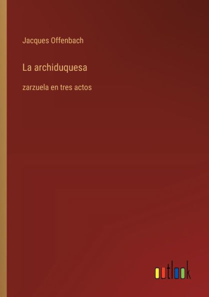La archiduquesa: zarzuela en tres actos