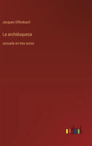 Title: La archiduquesa: zarzuela en tres actos, Author: Jacques Offenbach