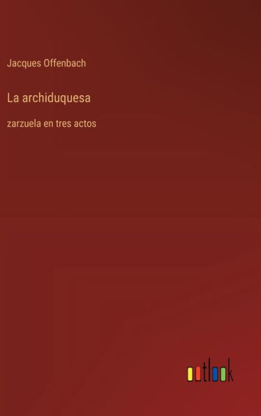 La archiduquesa: zarzuela en tres actos