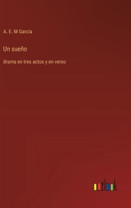 Title: Un sueï¿½o: drama en tres actos y en verso, Author: A E M Garcïa