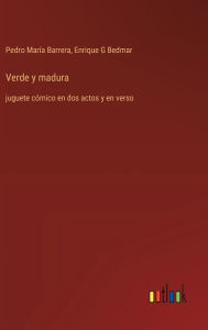 Title: Verde y madura: juguete cï¿½mico en dos actos y en verso, Author: Pedro Marïa Barrera