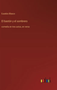 Title: El bastï¿½n y el sombrero: comedia en tres actos, en verso, Author: Eusebio Blasco