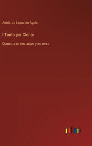 Title: l Tanto por Ciento: Comedia en tres actos y en verso, Author: Adelardo Lïpez de Ayala