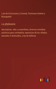 Title: La phyloxera: descripcion, vida y costumbres, diversos remedios prï¿½cticos para combatirla, reposicion de los viï¿½edos atacados ï¿½ destruidos, y ley de defensa, Author: Luis De La Escosura y Coronel