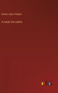 Title: A cazar me vuelvo, Author: Santos Lïpez Pelegrïn