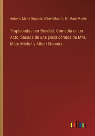 Title: Trapisondas por Bondad. Comedia en un Acto, Sacada de una pieza cï¿½mica de MM. Marc-Michel y Albert Monnier., Author: Antonio Marïa Segovia