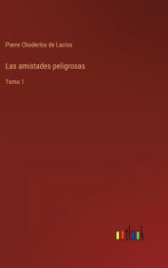 Title: Las amistades peligrosas: Tomo 1, Author: Pierre Choderlos de Laclos