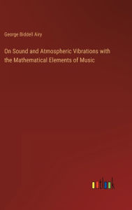 Title: On Sound and Atmospheric Vibrations with the Mathematical Elements of Music, Author: George Biddell Airy