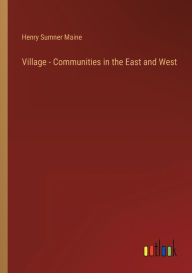 Title: Village - Communities in the East and West, Author: Henry James Sumner Maine