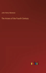 Title: The Arians of the Fourth Century, Author: John Henry Newman