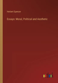 Title: Essays: Moral, Political and Aesthetic, Author: Herbert Spencer