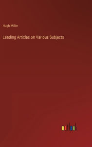 Title: Leading Articles on Various Subjects, Author: Hugh Miller