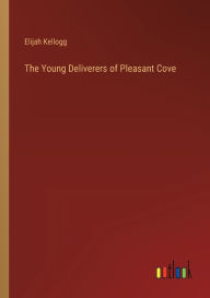 Title: The Young Deliverers of Pleasant Cove, Author: Elijah Kellogg