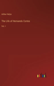 Title: The Life of Hernando Cortes: Vol. I, Author: Arthur Helps
