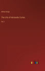 The Life of Hernando Cortes: Vol. I