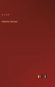 Title: Hebrew Heroes, Author: A L O E