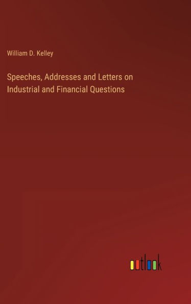 Speeches, Addresses and Letters on Industrial and Financial Questions