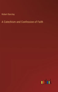 Title: A Catechism and Confession of Faith, Author: Robert Barclay