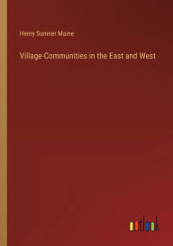 Title: Village-Communities in the East and West, Author: Henry James Sumner Maine