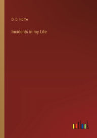 Title: Incidents in my Life, Author: D D Home