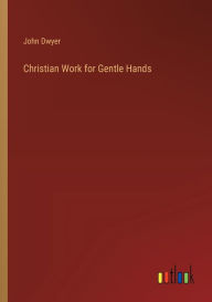 Title: Christian Work for Gentle Hands, Author: John Dwyer