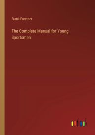 Title: The Complete Manual for Young Sportsmen, Author: Frank Forester