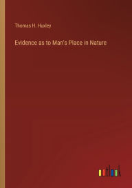 Title: Evidence as to Man's Place in Nature, Author: Thomas H Huxley