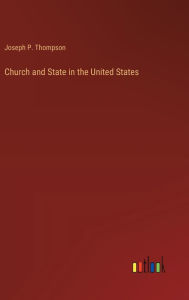 Title: Church and State in the United States, Author: Joseph P Thompson
