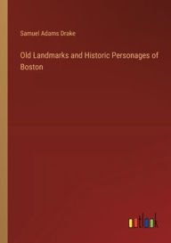 Title: Old Landmarks and Historic Personages of Boston, Author: Samuel Adams Drake