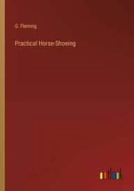 Title: Practical Horse-Shoeing, Author: G Fleming