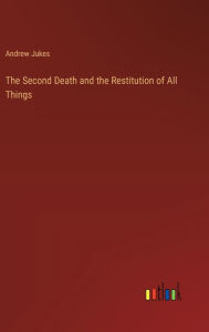 Title: The Second Death and the Restitution of All Things, Author: Andrew Jukes