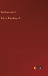 Title: Grimm Tales Made Gay, Author: Guy Wetmore Carryl