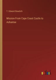 Title: Mission From Cape Coast Castle to Ashantee, Author: T Edward Bowdich