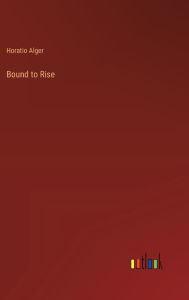 Title: Bound to Rise, Author: Horatio Alger