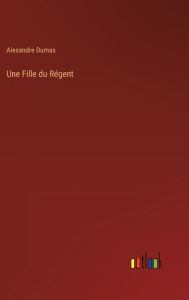 Title: Une Fille du Régent, Author: Alexandre Dumas
