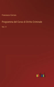 Title: Programma del Corso di Diritto Criminale: Vol. V, Author: Francesco Carrara